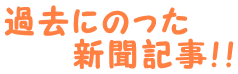 過去にのった 　　新聞記事！！